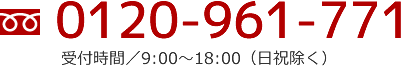 電話番号/0120-961-771　受付時間/年中無休 9:00から20:00