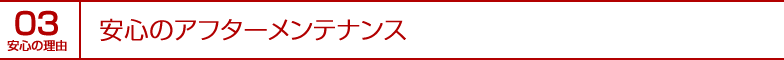 安心の理由03｜安心のアフターメンテナンス