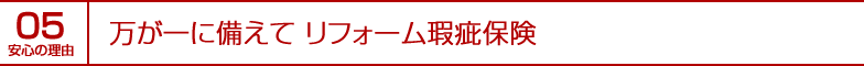 安心の理由05｜万が一に備えて リフォーム瑕疵保険