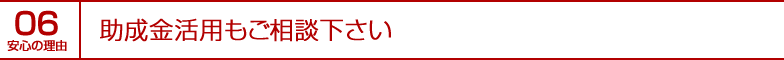 安心の理由06｜助成金活用もご相談下さい