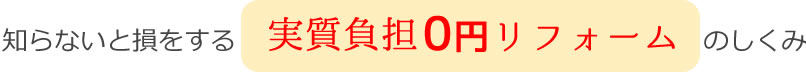 知らないと損をする実質負担0円リフォームのしくみ