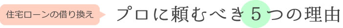 住宅ローンの借り換えプロに頼むべき５つの理由