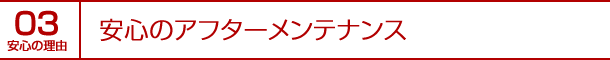 安心の理由03｜安心のアフターメンテナンス