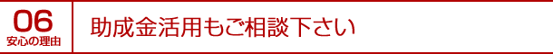 安心の理由06｜助成金活用もご相談下さい