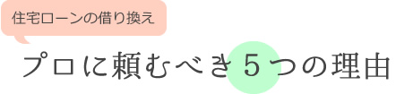 住宅ローンの借り換えプロに頼むべき５つの理由