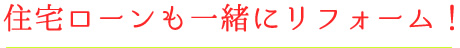 住宅ローンも一緒にリフォーム！